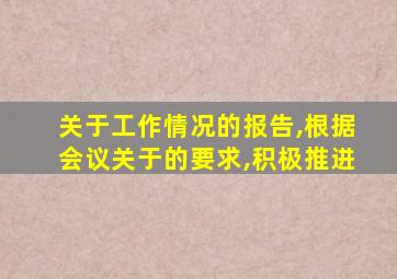 关于工作情况的报告,根据会议关于的要求,积极推进