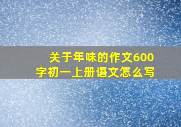 关于年味的作文600字初一上册语文怎么写