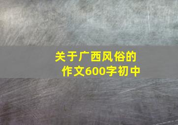 关于广西风俗的作文600字初中