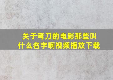 关于弯刀的电影那些叫什么名字啊视频播放下载