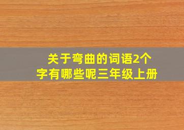 关于弯曲的词语2个字有哪些呢三年级上册