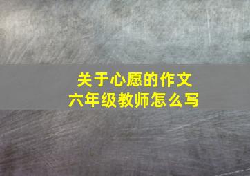 关于心愿的作文六年级教师怎么写