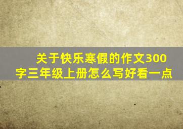 关于快乐寒假的作文300字三年级上册怎么写好看一点