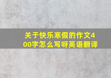 关于快乐寒假的作文400字怎么写呀英语翻译