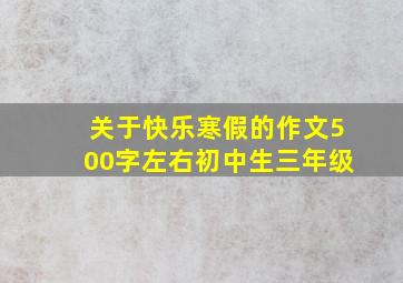 关于快乐寒假的作文500字左右初中生三年级