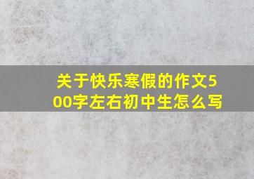 关于快乐寒假的作文500字左右初中生怎么写