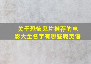 关于恐怖鬼片推荐的电影大全名字有哪些呢英语