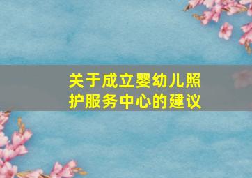 关于成立婴幼儿照护服务中心的建议