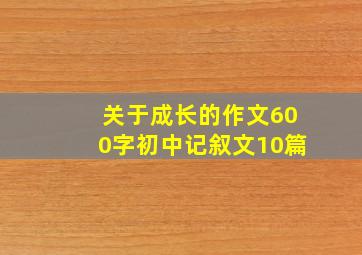 关于成长的作文600字初中记叙文10篇