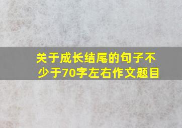 关于成长结尾的句子不少于70字左右作文题目