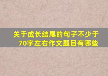 关于成长结尾的句子不少于70字左右作文题目有哪些