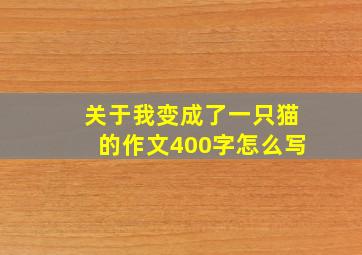 关于我变成了一只猫的作文400字怎么写