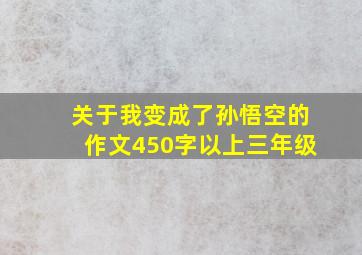 关于我变成了孙悟空的作文450字以上三年级