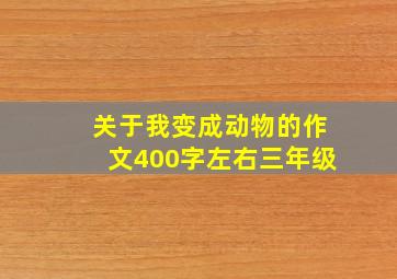 关于我变成动物的作文400字左右三年级