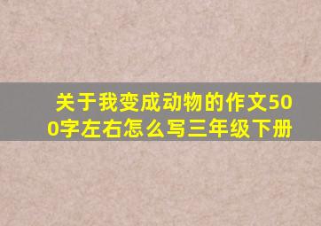 关于我变成动物的作文500字左右怎么写三年级下册