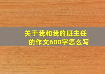 关于我和我的班主任的作文600字怎么写