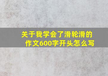 关于我学会了滑轮滑的作文600字开头怎么写