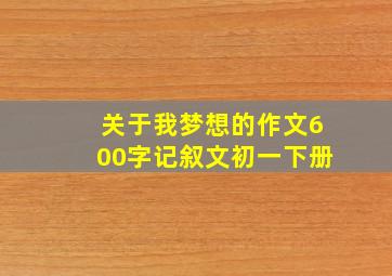 关于我梦想的作文600字记叙文初一下册