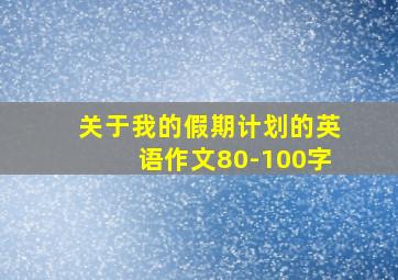 关于我的假期计划的英语作文80-100字