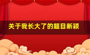 关于我长大了的题目新颖