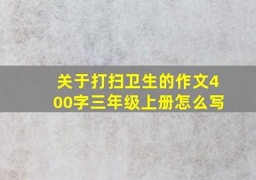 关于打扫卫生的作文400字三年级上册怎么写