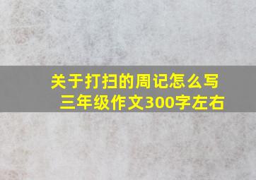 关于打扫的周记怎么写三年级作文300字左右