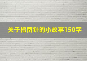 关于指南针的小故事150字