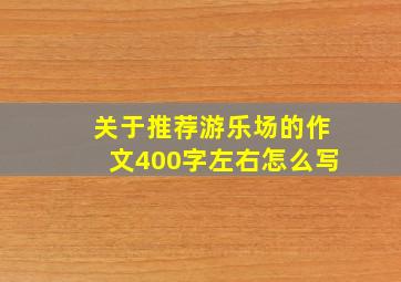 关于推荐游乐场的作文400字左右怎么写