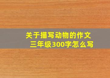 关于描写动物的作文三年级300字怎么写