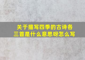 关于描写四季的古诗各三首是什么意思呀怎么写