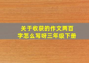 关于收获的作文两百字怎么写呀三年级下册