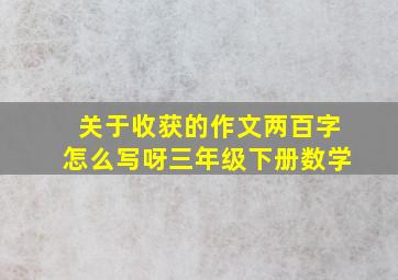 关于收获的作文两百字怎么写呀三年级下册数学