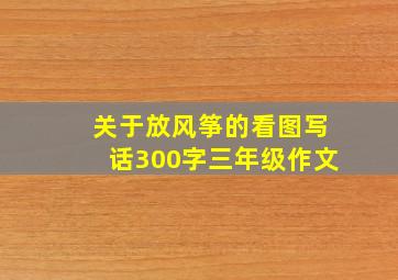 关于放风筝的看图写话300字三年级作文