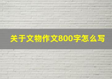 关于文物作文800字怎么写