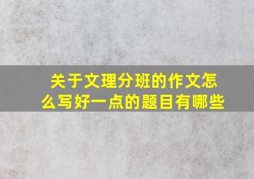 关于文理分班的作文怎么写好一点的题目有哪些