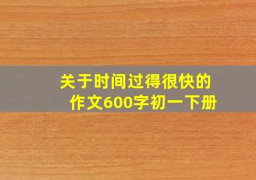 关于时间过得很快的作文600字初一下册