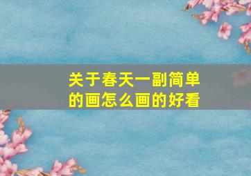 关于春天一副简单的画怎么画的好看