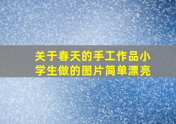 关于春天的手工作品小学生做的图片简单漂亮