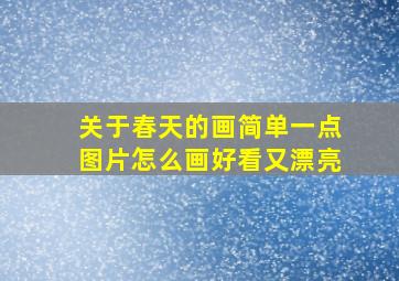 关于春天的画简单一点图片怎么画好看又漂亮