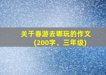 关于春游去哪玩的作文(200字、三年级)