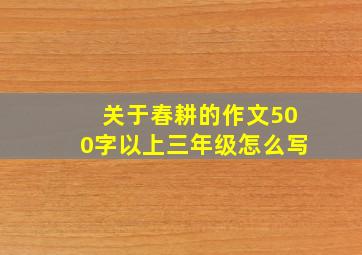 关于春耕的作文500字以上三年级怎么写