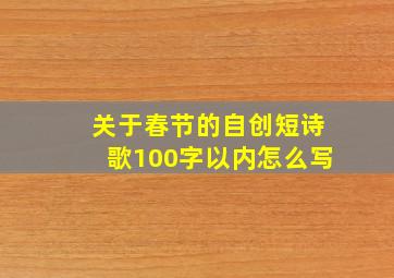 关于春节的自创短诗歌100字以内怎么写