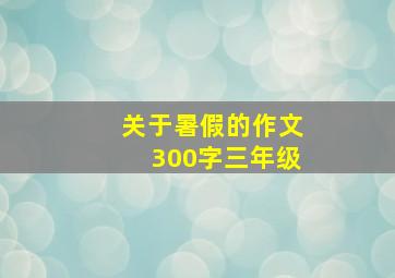 关于暑假的作文300字三年级