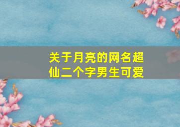 关于月亮的网名超仙二个字男生可爱