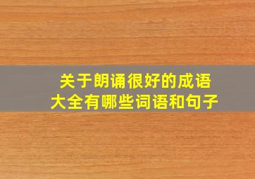 关于朗诵很好的成语大全有哪些词语和句子