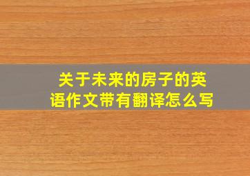 关于未来的房子的英语作文带有翻译怎么写