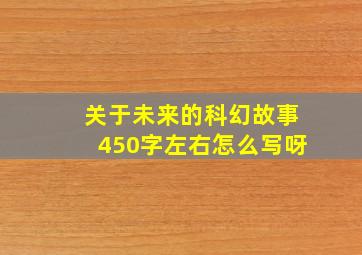 关于未来的科幻故事450字左右怎么写呀