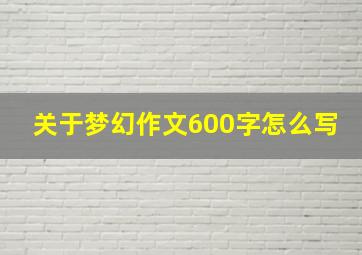 关于梦幻作文600字怎么写