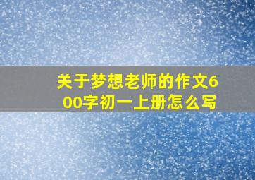 关于梦想老师的作文600字初一上册怎么写