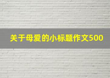 关于母爱的小标题作文500